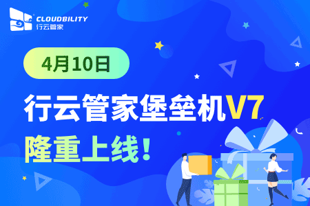 4月10日-行云管家堡垒机V7隆重上线!