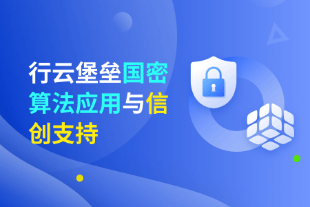 社区-PC-文章缩略图-行云堡垒国密算法应用与信创支持