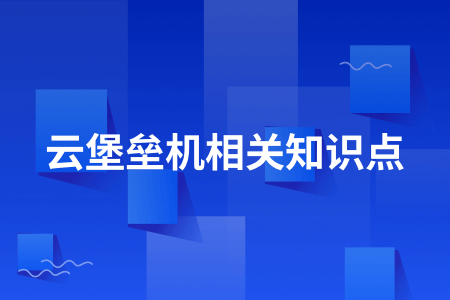 08-云堡垒机相关知识点