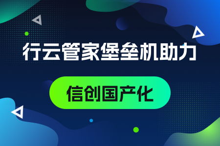 03-行云管家堡垒机助力信创国产化