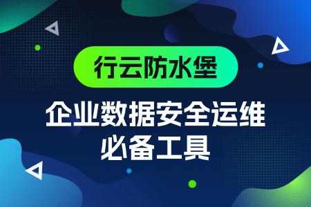 企业数据内控安全就用行云防水堡！不容错过！ 运维职场 第1张